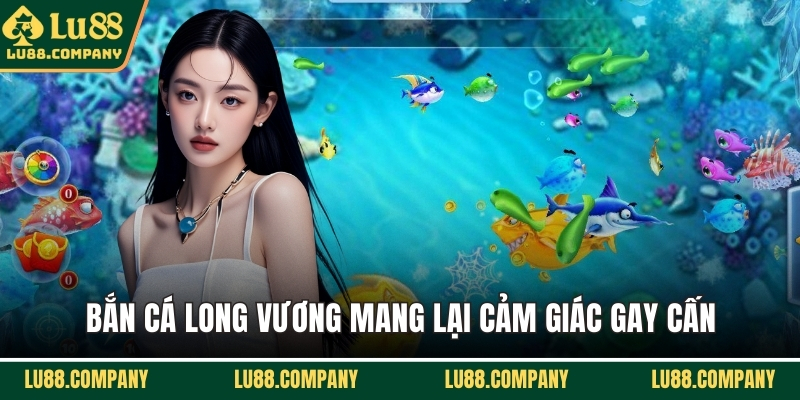 Bắn cá Long Vương mang lại cảm giác gay cấn