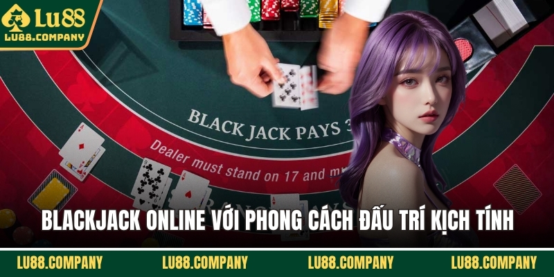 Blackjack online với phong cách đấu trí kịch tính