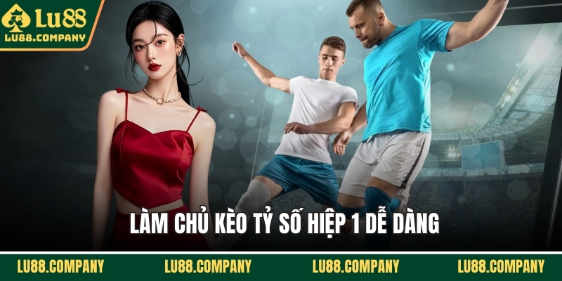 Làm chủ kèo tỷ số hiệp 1 dễ dàng