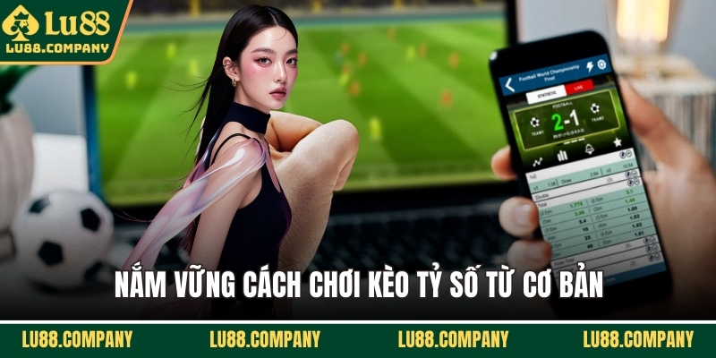 Nắm vững cách chơi kèo tỷ số từ cơ bản