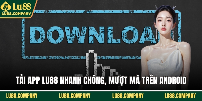 Tải app LU88 nhanh chóng, mượt mà trên Android